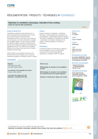119
TRAVAILCOLLABORATIF-
OUTILSNUMÉRIQUES
MAÎTRISEDESRISQUES–
PATHOLOGIES
RÉGLEMENTATION-
PRODUITS-TECHNIQUES
USAGES-SANTÉ-
CONFORT
BÂTIMENTS
DURABLES
QUARTIERSET
VILLESDURABLES
NOUVEAUTÉ ACTUALISATION FONDAMENTAUX
PROGRAMME
TEC62
RÉGLEMENTATION - PRODUITS - TECHNIQUES TECHNIQUES
Optimiser la ventilation mécanique, naturelle et free cooling :
mise en œuvre des systèmes
ENJEUX/OBJECTIFS
L’exploitation-maintenance des bâtiments est un
facteur essentiel de leur optimisation tant du point
de vue économique qu’environnemental.
Particulièrement dans ce domaine où les durées de
vie sont longues, ces notions renvoient à la question
des stratégies utilisées. Une des questions posées
est celle des critères à prendre en compte dans le
contexte de la politique de gestion patrimoniale dans
laquelle elle s’inscrit. Ces critères sont complexes :
efficience économique, mais aussi confort, santé et
qualité environnementale.
Cette formation vous permettra d’assurer le bon
fonctionnement de la ventilation par un niveau de
maintenance adapté au contexte du bâti et à l’usage.
PUBLIC
Bureaux d’études et d’ingénierie - Contrôleurs
techniques - Responsables de la maintenance et
de l’exploitation - Responsables hygiène et sécurité -
Fabricants et installateurs de systèmes de ventilation
- Laboratoires de contrôle et d’analyse de l’air
intérieur - Experts judiciaires et d’assurance -
Architectes
PRÉREQUIS
Connaître les bases de la thermique du bâtiment
et de la ventilation ou avoir suivi la formation
« Panorama de la thermique du bâtiment :
équipements, enveloppe » (ENR17), page 52
DATE(S) 2014
20 mars
17 octobre
DURÉE
1 jour (7 heures)
LIEU(X)
CSTB Paris
TARIF
750 € net de taxes
(déjeuner(s) inclus)
RESPONSABLE DU STAGE
Anne-Marie BERNARD, Gérante
du Bureau d’études Aérauliques
et Acoustiques, ALLIE’AIR
MÉTHODES PÉDAGOGIQUES
• Apports théoriques
et méthodologiques
• Étude de cas
DOCUMENTATION REMISE
Guide réglementaire
« Ventilation double flux
dans le résidentiel », CSTB
Rappels :
• les systèmes de VMC
• les débits réglementaires
Les mesures et les appareils de mesure :
• vitesse, débit, pression
Les normes de mesures sur site
(prEN16211, EN12599, EN15726)
Étude de cas
Méthodologie de réception d’une installation
de VMC
Méthodologie de réception d’une installation
de conditionnement d’air (Guide Diagvent)
Entretien et maintenance, débat avec la salle
Pour aller plus loin, nous vous conseillons de suivre la formation :
Optimiser la ventilation mécanique, naturelle et free cooling : rôle, choix des systèmes (TEC50) - p. 118
CSTB_CatalogueFormation_2014_p78-144.indd 119 19/11/13 14:59
 