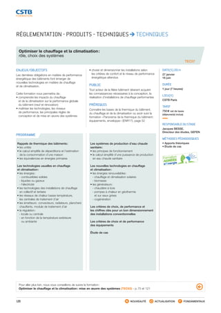 120 NOUVEAUTÉ ACTUALISATION FONDAMENTAUX
PROGRAMME
RÉGLEMENTATION - PRODUITS - TECHNIQUES TECHNIQUES
Optimiser le chauffage et la climatisation :
rôle, choix des systèmes
TEC57
ENJEUX/OBJECTIFS
Les dernières obligations en matière de performance
énergétique des bâtiments font émerger de
nouvelles technologies en matière de chauffage
et de climatisation.
Cette formation vous permettra de :
• comprendre les impacts du chauffage
et de la climatisation sur la performance globale
du bâtiment (neuf et rénovation)
• maîtriser les technologies, les niveaux
de performance, les principales règles de
conception et de mise en œuvre des systèmes
• choisir et dimensionner les installations selon
les critères de confort et le niveau de performance
énergétique attendus
PUBLIC
Tout acteur de la filière bâtiment désirant acquérir
les connaissances nécessaires à la conception, la
réalisation d’installations de chauffage performantes
PRÉREQUIS
Connaître les bases de la thermique du bâtiment,
du chauffage et de la climatisation ou avoir suivi la
formation « Panorama de la thermique du bâtiment :
équipements, enveloppe » (ENR17), page 52
DATE(S) 2014
27 janvier
16 juin
DURÉE
1 jour (7 heures)
LIEU(X)
CSTB Paris
TARIF
750 € net de taxes
(déjeuner(s) inclus)
RESPONSABLE DU STAGE
Jacques BESSE,
Directeur des études, GEFEN
MÉTHODES PÉDAGOGIQUES
• Apports théoriques
• Étude de cas
Rappels de thermique des bâtiments :
• les unités
• le calcul simplifié de déperditions et l’estimation
de la consommation d’une maison
• les équivalences en énergies primaires
Les technologies usuelles en chauffage
et climatisation :
• les énergies :
 - combustibles solides
 - liquides ou gazeux
 - l’électricité
• les technologies des installations de chauffage
en collectif et tertiaire
• les réseaux de chaleur basse température,
les centrales de traitement d’air
• les émetteurs : convecteurs, radiateurs, planchers
chauffants, module de traitement d’air
• la régulation :
 - locale ou centrale
 - en fonction de la température extérieure
ou ambiante
Les systèmes de production d’eau chaude
sanitaire :
• les principes de fonctionnement
• le calcul simplifié d’une puissance de production
en eau chaude sanitaire
Les nouvelles technologies en chauffage
et climatisation :
• les énergies renouvelables :
 - chauffage et climatisation solaires
 - biomasse
• les générateurs :
 - chaudière à bois
 - pompes à chaleur en géothermie
et sur eaux grises
 - cogénération
Les critères de choix, de performance et
les chiffres clés pour un bon dimensionnement
des installations conventionnelles
Les critères de choix et de performance
des équipements
Étude de cas
Pour aller plus loin, nous vous conseillons de suivre la formation :
Optimiser le chauffage et la climatisation : mise en œuvre des systèmes (TEC63) - p. 75 et 121
CSTB_CatalogueFormation_2014_p78-144.indd 120 19/11/13 14:59
 