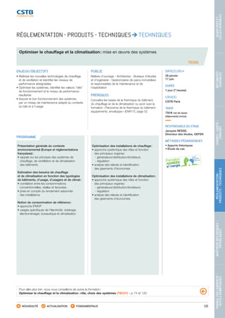 121
TRAVAILCOLLABORATIF-
OUTILSNUMÉRIQUES
MAÎTRISEDESRISQUES–
PATHOLOGIES
RÉGLEMENTATION-
PRODUITS-TECHNIQUES
USAGES-SANTÉ-
CONFORT
BÂTIMENTS
DURABLES
QUARTIERSET
VILLESDURABLES
NOUVEAUTÉ ACTUALISATION FONDAMENTAUX
PROGRAMME
RÉGLEMENTATION - PRODUITS - TECHNIQUES TECHNIQUES
Optimiser le chauffage et la climatisation : mise en œuvre des systèmes
TEC63
ENJEUX/OBJECTIFS
• Maîtriser les nouvelles technologies de chauffage
et de ventilation et identifier les niveaux de
performance atteignables
• Optimiser les systèmes, identifier les valeurs “clés”
de fonctionnement et le niveau de performance
résultante
• Assurer le bon fonctionnement des systèmes
par un niveau de maintenance adapté au contexte
du bâti et à l’usage
PUBLIC
Maîtres d’ouvrage - Architectes - Bureaux d’études
et d’ingénierie - Gestionnaires de parcs immobiliers
et responsables de la maintenance et de
l’exploitation
PRÉREQUIS
Connaître les bases de la thermique du bâtiment,
du chauffage et de la climatisation ou avoir suivi la
formation « Panorama de la thermique du bâtiment :
équipements, enveloppe » (ENR17), page 52
DATE(S) 2014
28 janvier
17 juin
DURÉE
1 jour (7 heures)
LIEU(X)
CSTB Paris
TARIF
750 € net de taxes
(déjeuner(s) inclus)
RESPONSABLE DU STAGE
Jacques BESSE,
Directeur des études, GEFEN
MÉTHODES PÉDAGOGIQUES
• Apports théoriques
• Étude de cas
Présentation générale du contexte
environnemental (Europe et réglementations
françaises) :
•rappels sur les principes des systèmes de
chauffage, de ventillation et de climatisation
des bâtiments
Estimation des besoins de chauffage
et de climatisation en fonction des typologies
de bâtiments, d’usage, d’usagers et de climat :
•corrélation entre les consommations
conventionnelles, réelles et facturées
•prise en compte du rendement saisonnier
des installations
Notion de consommation de référence :
• approche IPMVP
•usages spécifiques de l’électricité : éclairage,
électroménager, bureautique et climatisation
Optimisation des installations de chauffage :
•approche systémique des rôles et fonction
des principaux organes :
 - générateurs/distribution/émetteurs
 - régulation
•analyse des relevés et identification
des gisements d’économies
Optimisation des installations de climatisation :
•approche systémique des rôles et fonction
des principaux organes :
 - générateurs/distribution/émetteurs
 - régulation
•analyse des relevés et identification
des gisements d’économies
Pour aller plus loin, nous vous conseillons de suivre la formation :
Optimiser le chauffage et la climatisation : rôle, choix des systèmes (TEC57) - p. 74 et 120
CSTB_CatalogueFormation_2014_p78-144.indd 121 19/11/13 14:59
 