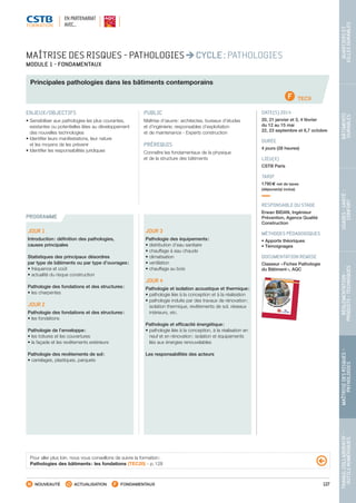 127
TRAVAILCOLLABORATIF-
OUTILSNUMÉRIQUES
MAÎTRISEDESRISQUES–
PATHOLOGIES
RÉGLEMENTATION-
PRODUITS-TECHNIQUES
USAGES-SANTÉ-
CONFORT
BÂTIMENTS
DURABLES
QUARTIERSET
VILLESDURABLES
NOUVEAUTÉ ACTUALISATION FONDAMENTAUX
PROGRAMME
MAÎTRISE DES RISQUES - PATHOLOGIES CYCLE : PATHOLOGIES
MODULE 1 - FONDAMENTAUX
Principales pathologies dans les bâtiments contemporains
TEC9
ENJEUX/OBJECTIFS
• Sensibiliser aux pathologies les plus courantes,
existantes ou potentielles liées au développement
des nouvelles technologies
• Identifier leurs manifestations, leur nature
et les moyens de les prévenir
• Identifier les responsabilités juridiques
PUBLIC
Maîtrise d’œuvre : architectes, bureaux d’études
et d’ingénierie, responsables d’exploitation
et de maintenance - Experts construction
PRÉREQUIS
Connaître les fondamentaux de la physique
et de la structure des bâtiments
DATE(S) 2014
20, 21 janvier et 3, 4 février
du 12 au 15 mai
22, 23 septembre et 6,7 octobre
DURÉE
4 jours (28 heures)
LIEU(X)
CSTB Paris
TARIF
1790 € net de taxes
(déjeuner(s) inclus)
RESPONSABLE DU STAGE
Erwan BIDAN, Ingénieur
Prévention, Agence Qualité
Construction
MÉTHODES PÉDAGOGIQUES
• Apports théoriques
• Témoignages
DOCUMENTATION REMISE
Classeur « Fiches Pathologie
du Bâtiment », AQC
JOUR 1
Introduction : définition des pathologies,
causes principales
Statistiques des principaux désordres
par type de bâtiments ou par type d’ouvrages :
• fréquence et coût
• actualité du risque construction
Pathologie des fondations et des structures :
• les charpentes
JOUR 2
Pathologie des fondations et des structures :
• les fondations
Pathologie de l’enveloppe :
• les toitures et les couvertures
• la façade et les revêtements extérieurs
Pathologie des revêtements de sol :
• carrelages, plastiques, parquets
JOUR 3
Pathologie des équipements :
• distribution d’eau sanitaire
• chauffage à eau chaude
• climatisation
• ventilation
• chauffage au bois
JOUR 4
Pathologie et isolation acoustique et thermique :
• pathologie liée à la conception et à la réalisation
• pathologie induite par des travaux de rénovation :
isolation thermique, revêtements de sol, réseaux
intérieurs, etc.
Pathologie et efficacité énergétique :
• pathologie liée à la conception, à la réalisation en
neuf et en rénovation : isolation et équipements
liés aux énergies renouvelables
Les responsabilités des acteurs
Pour aller plus loin, nous vous conseillons de suivre la formation :
Pathologies des bâtiments : les fondations (TEC20) - p. 128
EN PARTENARIAT
AVEC…
CSTB_CatalogueFormation_2014_p78-144.indd 127 19/11/13 14:59
 