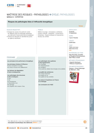 129
TRAVAILCOLLABORATIF-
OUTILSNUMÉRIQUES
MAÎTRISEDESRISQUES–
PATHOLOGIES
RÉGLEMENTATION-
PRODUITS-TECHNIQUES
USAGES-SANTÉ-
CONFORT
BÂTIMENTS
DURABLES
QUARTIERSET
VILLESDURABLES
NOUVEAUTÉ ACTUALISATION FONDAMENTAUX
PROGRAMME
TEC64
MAÎTRISE DES RISQUES - PATHOLOGIES CYCLE : PATHOLOGIES
MODULE 2 - EXPERTISE
Risques de pathologies liées à l’efficacité énergétique
ENJEUX/OBJECTIFS
• Analyser les causes et se prémunir contre
les différents types de pathologie spécifiques
aux bâtiments à haute performance énergétique
• Prévenir les désordres en identifiant les points
de vigilance spécifiques
PUBLIC
Maîtres d’ouvrage - Concepteurs : architectes,
bureaux d’études - Exploitants - Constructeurs -
Entreprises - Experts juridiques et d’assurances -
Bureaux de contrôle
DATE(S) 2014
16 janvier
10 septembre
DURÉE
1 jour (7 heures)
LIEU(X)
CSTB Paris
TARIF
750 € net de taxes
(déjeuner(s) inclus)
RESPONSABLE DU STAGE
Alain FILLOUX, Conseiller
en Énergie et Environnement,
Alain Filloux conseil
MÉTHODES PÉDAGOGIQUES
• Apports théoriques
• Retours d’expérience
DOCUMENTATION REMISE
Classeur « Fiches Pathologie
du Bâtiment », AQC
Les principes de la performance énergétique
Les principaux facteurs d’influence :
• de la conception à l’usage
• la mise en œuvre et le vieillissement
Les facteurs de dégradation
et leurs conséquences
Les pathologies des structures
et des enveloppes :
• l’eau
• l’air
• la température
• l’étanchéité à l’air
• le séchage
• la migration de la vapeur d’eau
Les pathologies des systèmes
et des équipements :
• le chauffage
• le rafraîchissement
• la ventilation
• les systèmes utilisant des énergies renouvelables
La qualité des ambiances :
• le confort thermique
• la qualité de l’air
• la qualité de l’eau sanitaire
Les retours d’expérience en France
et à l’étranger
Les conclusions de l’AQC
Pour aller plus loin, nous vous conseillons de suivre la formation :
Conception bioclimatique des bâtiments (ENR21) - p. 57
EN PARTENARIAT
AVEC…
CSTB_CatalogueFormation_2014_p78-144.indd 129 19/11/13 14:59
 