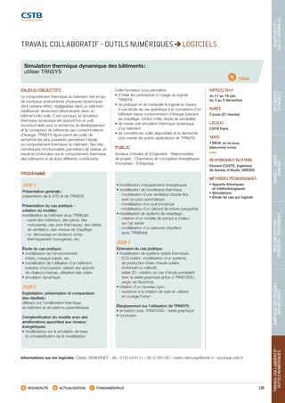 139
TRAVAILCOLLABORATIF- 
OUTILSNUMÉRIQUES
MAÎTRISEDESRISQUES– 
PATHOLOGIES
RÉGLEMENTATION- 
PRODUITS-TECHNIQUES
USAGES-SANTÉ- 
CONFORT
BÂTIMENTS 
DURABLES
QUARTIERSET 
VILLESDURABLES
NOUVEAUTÉ ACTUALISATION FONDAMENTAUX
PROGRAMME
Informations sur les logiciels : Cédric DEMURGET - tél. : 01 61 44 81 11 / 06 12 78 01 60 / cedric.demurget@cstb.fr / boutique.cstb.fr
TRN6
TRAVAIL COLLABORATIF - OUTILS NUMÉRIQUES LOGICIELS
Simulation thermique dynamique des bâtiments :
utiliser TRNSYS
ENJEUX/OBJECTIFS
Le comportement thermique du bâtiment met en jeu
de nombreux phénomènes physiques dynamiques
dont certains effets, négligeables dans un bâtiment
traditionnel, deviennent déterminants dans un
bâtiment très isolé. C’est pourquoi, la simulation
thermique dynamique est aujourd’hui un outil
incontournable pour la recherche, le développement
et la conception de bâtiments peu consommateurs
d’énergie. TRNSYS figure parmi les outils de
recherche les plus puissants permettant l’étude
du comportement thermique du bâtiment. Ses très
nombreuses fonctionnalités permettent de réaliser un
travail en profondeur sur le comportement thermique
des bâtiments et de leurs différents constituants.
Cette formation vous permettra :
• d’initier les participants à l’usage du logiciel
TRNSYS
• de pratiquer et de manipuler le logiciel au travers
d’une étude de cas spécifique à la conception d’un
bâtiment basse consommation d’énergie (besoins
de chauffage, confort d’été, étude de sensibilité)
• de mener une simulation thermique dynamique
d’un bâtiment
• de connaître les outils disponibles et la démarche
pour manier les autres applications de TRNSYS
PUBLIC
Bureaux d’études et d’ingénierie - Responsables
de projets - Chercheurs en conception énergétiques
innovantes - Entreprises
DATE(S) 2014
du 17 au 19 juin
du 3 au 5 décembre
DURÉE
3 jours (21 heures)
LIEU(X)
CSTB Paris
TARIF
1 590 € net de taxes
(déjeuner(s) inclus)
RESPONSABLE DU STAGE
Vincent COSTE, Ingénieur
de bureau d’étude, AMOES
MÉTHODES PÉDAGOGIQUES
• Apports théoriques
et méthodologiques
• Simulations
• Étude de cas sur logiciel
JOUR 1
Présentation générale :
présentation de la STD et de TRNSYS
Présentation du cas pratique -
création du modèle :
modélisation du bâtiment sous TRNBuild :
 - saisie des matériaux, des parois, des
menuiseries, des pont thermiques, des débits
de ventilation, des niveaux de chauffage
 - i.e. découpage en plusieurs zones
thermiquement homogènes, etc.
Étude du cas pratique :
• modélisation de l’environnement :
météo, masque solaire, etc.
• modélisation de l’utilisation d’un bâtiment :
scénario d’occupation, saisies des apports
de chaleurs internes, utilisation des volets
• simulation dynamique
JOUR 2
Exploitation, présentation et comparaison
des résultats :
réflexion sur l’amélioration thermique
du bâtiment et simulations paramétriques
Complexification du modèle avec des
améliorations apportées aux niveaux
énergétiques :
• modifications sur la simulation de base
et complexification de la modélisation
• modélisation d’équipements énergétiques
• modélisation de l’enveloppe thermique
 - modélisation d’une ventilation double-flux
avec by-pass automatique
 - modélisation d’un puit provençal
 - modélisation d’un débord de toiture (casquette)
• modélisation de système de chauffage :
 - création d’un modèle de pompe à chaleur
sur l’air extrait
 - modélisation d’un plancher chauffant
(avec TRNBuild)
JOUR 3
Extension du cas pratique :
• modélisation de système solaire thermique :
 - ECS solaire : modélisation d’un système
de production d’eau chaude solaire
(individuel ou collectif)
 - saisie 3D : création du cas d’étude précédent
avec la saisie graphique grâce à TRNSYS3D,
plugin de SketchUp
• création d’un nouveau type :
 - ouverture à la création de type en utilisant
un codage Fortan
Élargissement sur l’utilisation de TRNSYS :
• simulation avec TRNSYS3D - saisie graphique
• conclusion
CSTB_CatalogueFormation_2014_p78-144.indd 139 19/11/13 14:59
 