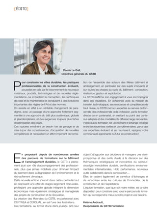 P
our construire les villes durables, les pratiques
professionnelles de la construction évoluent,
poussées en cela par le foisonnement de nouveaux
matériaux, produits, technologies et de nouvelles régle-
mentations qui impactent la conception, les techniques
de pose et de maintenance et conduisent à des évolutions
importantes des règles de l’Art et des normes.
On assiste en effet à un véritable changement de para-
digme, avec un passage d’une approche fortement seg-
mentée à une approche du bâti plus systémique, globale
et pluridisciplinaire, et des exigences toujours plus fortes
d’optimisation des coûts.
Ces ruptures entraînent un besoin fort de partage et de
mise à jour des connaissances, d’acquisition de nouvelles
compétences et nécessitent un effort important de forma-
tion de l’ensemble des acteurs des filières bâtiment et
aménagement, en particulier sur des sujets innovants et
sur toutes les phases du cycle du bâtiment : conception,
réalisation, gestion et exploitation.
Le CSTB réaffirme son engagement à vous accompagner
dans ces mutations. En cohérence avec sa mission de
transfert technologique, ses ressources et compétences de
haut niveau, le CSTB met son expertise au service de l’en-
semble des professionnels de la profession, par la formation
directe ou en partenariat, en mettant au point des conte-
nus adaptés et des modalités de diffusion large innovantes.
Parce que la formation est un moment d’échange privilégié
entre des expertises variées et complémentaires, parce que
ces expertises évoluent et se nourrissent, rejoignez notre
communauté apprenante du futur en construction !
E
n proposant depuis de nombreuses années
des parcours de formations sur le bâtiment
et l’aménagement durables, le CSTB a pleine-
ment joué son rôle d’accompagnement des profession-
nels, plus que jamais mobilisés pour diminuer l’impact
du bâtiment dans la dégradation de l’environnement et le
réchauf­fement climatique.
Cette nouvelle édition s’inscrit dans cette continuité tout
en proposant une offre de stages largement renouvelée,
privilégiant une approche globale intégrant la dimension
économique mais également stratégique et managériale
des projets de construction et de rénovation.
La création des Matinales du CSTB, en partenariat avec
CERTIVEA et CERQUAL, en est l’une des illustrations.
Ces formations, au format d’une demi-journée, ont pour
objectif d’apporter aux décideurs et managers une vision
prospective et des outils d’aide à la décision sur des
thématiques stratégiques et innovantes du secteur :
stratégie immobilière durable, certifications environne-
mentales internationales, HQE performance, nouveaux
outils collaboratifs dans la construction…
Elles se veulent également un carrefour d’échanges et
de rencontres entre les cultures de l’immobilier, de la
construction et de l’exploitation.
L’équipe formation, quel que soit votre métier, est à votre
disposition pour construire avec vous le parcours de forma-
tion qui correspond le mieux à votre projet et vos besoins.
Hélène Andrault,
Responsable du CSTB Formation
[ ÉDITO]
Carole Le Gall,
Directrice générale du CSTB
montage couvs.indd 3 19/11/13 15:00
 