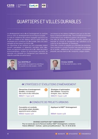 NOUVEAUTÉ ACTUALISATION FONDAMENTAUX
STRATÉGIES ET ÉVOLUTIONS D’AMÉNAGEMENT
CONDUITE DE PROJETS URBAINS
Démarches d’aménagement
durable : comparaison
des outils et des méthodes
DEDU11 I 1 jour I p.19
Conception et conduite
d’un projet urbain durable :
approche socio-urbaine
DEDU2 I 3 jours I p.21
DEVENEZ AUDITEUR HQETM
AMÉNAGEMENT
Pour en savoir plus sur le Parcours Auditeur HQETM
Aménagement, contactez :
Patrick ARNOULT - Certivéa - patrick.arnoult@certivéa.fr - Tél. : 01 40 50 28 63
Stratégies d’optimisation
des réseaux : transports,
énergies, eaux, déchets
DEDU10 I 2 jours I p.20
Appliquer la HQETM
Aménagement
DEDU9 I 2 jours I p.22
Le développement de la ville et l’aménagement du territoire
sont au cœur du développement économique et sociétal.
La mise en cohérence des actions engagées aujourd’hui sur
le bâti, la mobilité et les réseaux dans le cadre urbain est
nécessaire pour contribuer à la ville durable, dans une vision
partagée par les acteurs qui font la ville.
Les approches et les solutions qui sont proposées restent
souvent spécialisées et faiblement articulées entre elles.
Seule une approche systémique de la ville, reliant les enjeux
environnementaux, sociaux et économiques permettra de
répondre à la nécessité du changement pour atteindre les
objectifs quantifiés de performance.
Les travaux sur les réseaux intelligents ainsi que sur les inter-
faces numériques bâtiment/ville, visent à faciliter les échanges
d’informations pour améliorer la gestion des territoires.
Une offre de services, de méthodes et outils, prenant par
exemple en compte le management des opérations ou le
cycle de vie des bâtiments, se développe.
Cette offre, ouverte et adaptée aux potentiels des territoires,
vise à prendre en compte l’évolution des besoins et attentes
de la société : vieillissement de la population, accessibilité,
précarité, services dans la ville, transports, usages urbains.
18
Christian SABRIÉ
Chef de projet formation, CSTB
Yann MONTRELAY
Responsable du programme scientifique
« Du quartier à la ville durable », CSTB
EN PARTENARIAT
AVEC…
QUARTIERSETVILLESDURABLES
CSTB_CatalogueFormation_2014_p16-77.indd 18 19/11/13 13:01
 