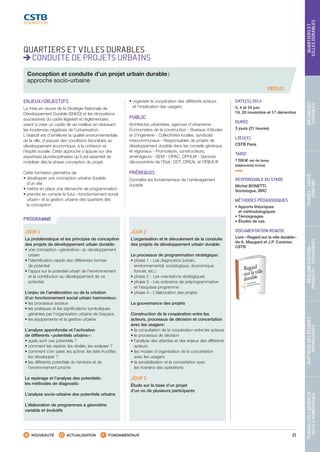 21
TRAVAILCOLLABORATIF-
OUTILSNUMÉRIQUES
MAÎTRISEDESRISQUES–
PATHOLOGIES
RÉGLEMENTATION-
PRODUITS-TECHNIQUES
USAGES-SANTÉ-
CONFORT
BÂTIMENTS
DURABLES
QUARTIERSET
VILLESDURABLES
NOUVEAUTÉ ACTUALISATION FONDAMENTAUX
PROGRAMME
QUARTIERS ET VILLES DURABLES
CONDUITE DE PROJETS URBAINS
Conception et conduite d’un projet urbain durable :
approche socio-urbaine
DEDU2
ENJEUX/OBJECTIFS
La mise en œuvre de la Stratégie Nationale de
Développement Durable (SNDD) et les rénovations
successives du cadre législatif et réglementaire,
visent à créer un cadre de vie meilleur en réduisant
les incidences négatives de l’urbanisation.
L’objectif est d’améliorer la qualité environnementale
de la ville, d’assurer des conditions favorables au
développement économique, à la cohésion et
l’équité sociale. Cette approche s’appuie sur des
expertises pluridisciplinaires qu’il est essentiel de
mobiliser dès la phase conception du projet.
Cette formation permettra de :
• développer une conception urbaine durable
d’un site
• mettre en place une démarche de programmation
• prendre en compte le futur « fonctionnement social
urbain » et la gestion urbaine des quartiers dès
la conception
• organiser la coopération des différents acteurs
et l’implication des usagers.
PUBLIC
Architectes urbanistes, agences d’urbanisme -
Économistes de la construction - Bureaux d’études
et d’ingénierie - Collectivités locales, syndicats
intercommunaux - Responsables de projets de
développement durable dans les conseils généraux
et régionaux - Promoteurs, constructeurs,
aménageurs - SEM - OPAC, OPHLM - Services
déconcentrés de l’État : DDT, DREAL et DRIEA-IF
PRÉREQUIS
Connaître les fondamentaux de l’aménagement
durable
DATE(S) 2014
3, 4 et 24 juin
19, 20 novembre et 17 décembre
DURÉE
3 jours (21 heures)
LIEU(X)
CSTB Paris
TARIF
1 590 € net de taxes
(déjeuner(s) inclus)
RESPONSABLE DU STAGE
Michel BONETTI,
Sociologue, BRC
MÉTHODES PÉDAGOGIQUES
• Apports théoriques
et méthodologiques
• Témoignages
• Études de cas
DOCUMENTATION REMISE
Livre « Regard sur la ville durable »
de A. Maugard et J.P. Cuisinier,
CSTB
JOUR 1
La problématique et les principes de conception
des projets de développement urbain durable :
• une conception « générative » du développement
urbain
• l’identification rapide des différentes formes
de potentiel
• l’appui sur le potentiel urbain de l’environnement
et la contribution au développement de ce
potentiel
L’enjeu de l’amélioration ou de la création
d’un fonctionnement social urbain harmonieux :
• les processus sociaux
• les pratiques et les significations symboliques
générées par l’organisation urbaine de l’espace
• les équipements et la gestion urbaine
L’analyse approfondie et l’activation
de différents « potentiels urbains » :
• quels sont ces potentiels ?
• comment les repérer, les révéler, les analyser ?
• comment s’en saisir, les activer, les faire fructifier,
les développer ?
• les différents potentiels du territoire et de
l’environnement proche
Le repérage et l’analyse des potentiels :
les méthodes de diagnostic
L’analyse socio-urbaine des potentiels urbains
L’élaboration de programmes à géométrie
variable et évolutifs
JOUR 2
L’organisation et le déroulement de la conduite
des projets de développement urbain durable
Le processus de programmation stratégique :
• phase 1 - Les diagnostics (urbain,
environnemental, sociologique, économique,
foncier, etc.)
• phase 2 - Les orientations stratégiques
• phase 3 - Les scénarios de préprogrammation
et l’esquisse programme
• phase 4 - L’élaboration des projets
La gouvernance des projets
Construction de la coopération entre les
acteurs, processus de décision et concertation
avec les usagers :
• la consultation de la coopération entre les acteurs
• le processus de décision
• l’analyse des attentes et des enjeux des différents
acteurs
• les modes d’organisation de la concertation
avec les usagers
• la sensibilisation et la concertation avec
les riverains des opérations
JOUR 3
Étude sur la base d’un projet
d’un ou de plusieurs participants
CSTB_CatalogueFormation_2014_p16-77.indd 21 19/11/13 13:02
 