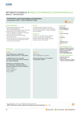 40 NOUVEAUTÉ ACTUALISATION FONDAMENTAUX
PROGRAMME
ENV45
BÂTIMENTS DURABLES CYCLE : PERFORMANCES ENVIRONNEMENTALES
MODULE 2 - CERTIFICATIONS
Certifications environnementales internationales :
comparaison HQETM
, LEED, BREEAM, DGNB
ENJEUX/OBJECTIFS
• Comprendre les exigences et process
des principales certifications
HQETM
-LEED-BREEAM-DGNB et leurs interactions
• Comprendre, par une analyse croisée, les
structures, différences, similitudes et interactions
entre ces différentes certifications
• Percevoir les points forts et points faibles
de chaque approche
• Comprendre comment chaque certification traite
chacun des thèmes environnementaux majeurs
et avec quel mode de preuve
PUBLIC
Tout professionnel de la filière construction
souhaitant mesurer les enjeux d’une certification
environnementale double ou multiple et l’appliquer
sur des opérations
PRÉREQUIS
Connaître l’un des référentiels de certification
ou avoir suivi la formation « Certifications
environnementales internationales : panorama
et analyse croisée », (D4) page 39
DATE(S) 2014
29 et 30 avril
29 et 30 septembre
18 et 19 décembre
DURÉE
2 jours (14 heures)
LIEU(X)
CSTB Paris
TARIF
1 090 € net de taxes
(déjeuner(s) inclus)
RESPONSABLE DU STAGE
Catherine PARANT, Architecte
spécialisée en Développement
Durable et Haute Qualité
Environnementale,
S’PACE ENVIRONNEMENT
MÉTHODES PÉDAGOGIQUES
• Apports théoriques
• Cas concrets
• Retours d’expérience : projets
menant une triple certification
JOUR 1
Les spécificités des 4 certifications / 
Analyse croisée / Points forts - Points faibles
La définition des niveaux de qualité
environnementale et des critères d’évaluation
pour chaque certification
Déclinaison de 6 thématiques selon
les 4 certifications : méthodes /critères et
processus d’évaluation / niveaux d’exigences :
• focus « Énergie »
• focus « Chantier vert »
• focus « Matériaux »
• focus « Santé »
JOUR 2
• focus « Eau »
• focus « Management d’opération »
Retours d’expérience sur une opération
de certification multiple
Pour aller plus loin, nous vous conseillons de suivre la formation :
HQETM
Performance : enjeux, impacts économiques et environnementaux (D3) - p. 36
CSTB_CatalogueFormation_2014_p16-77.indd 40 19/11/13 13:02
 