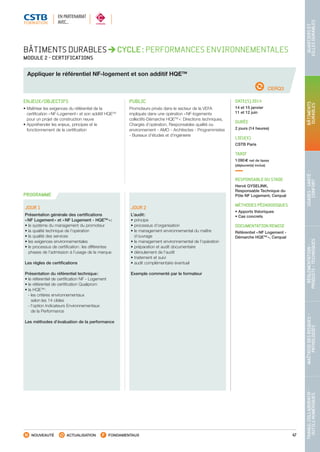 47
TRAVAILCOLLABORATIF-
OUTILSNUMÉRIQUES
MAÎTRISEDESRISQUES–
PATHOLOGIES
RÉGLEMENTATION-
PRODUITS-TECHNIQUES
USAGES-SANTÉ-
CONFORT
BÂTIMENTS
DURABLES
QUARTIERSET
VILLESDURABLES
NOUVEAUTÉ ACTUALISATION FONDAMENTAUX
PROGRAMME
CERQ3
BÂTIMENTS DURABLES CYCLE : PERFORMANCES ENVIRONNEMENTALES
MODULE 2 - CERTIFICATIONS
Appliquer le référentiel NF-logement et son additif HQETM
ENJEUX/OBJECTIFS
• Maîtriser les exigences du référentiel de la
certification « NF-Logement » et son additif HQETM
pour un projet de construction neuve
• Appréhender les enjeux, principes et le
fonctionnement de la certification
PUBLIC
Promoteurs privés dans le secteur de la VEFA
impliqués dans une opération « NF-logements
collectifs-Démarche HQETM
 »: Directions techniques,
Chargés d’opération, Responsables qualité ou
environnement - AMO - Architectes - Programmistes
- Bureaux d’études et d’ingénierie
DATE(S) 2014
14 et 15 janvier
11 et 12 juin
DURÉE
2 jours (14 heures)
LIEU(X)
CSTB Paris
TARIF
1 090 € net de taxes
(déjeuner(s) inclus)
RESPONSABLE DU STAGE
Hervé GYSELINK,
Responsable Technique du
Pôle NF Logement, Cerqual
MÉTHODES PÉDAGOGIQUES
• Apports théoriques
• Cas concrets
DOCUMENTATION REMISE
Référentiel « NF Logement -
Démarche HQETM
 », Cerqual
JOUR 1
Présentation générale des certifications
« NF Logement » et « NF Logement - HQETM
 » :
• le système du management du promoteur
• la qualité technique de l’opération
• la qualité des services
• les exigences environnementales
• le processus de certification : les différentes
phases de l’admission à l’usage de la marque
Les règles de certifications
Présentation du référentiel technique :
• le référentiel de certification NF - Logement
• le référentiel de certification Qualiprom
• la HQETM
 :
 - les critères environnementaux
selon les 14 cibles
 - l’option Indicateurs Environnementaux
de la Performance
Les méthodes d’évaluation de la performance
JOUR 2
L’audit :
• principe
• processus d’organisation
• le management environnemental du maître
d’ouvrage
• le management environnemental de l’opération
• préparation et audit documentaire
• déroulement de l’audit
• traitement et suivi
• audit complémentaire éventuel
Exemple commenté par le formateur
EN PARTENARIAT
AVEC…
CSTB_CatalogueFormation_2014_p16-77.indd 47 19/11/13 13:02
 