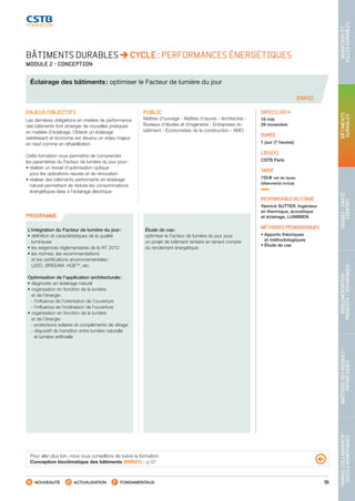 59
TRAVAILCOLLABORATIF-
OUTILSNUMÉRIQUES
MAÎTRISEDESRISQUES–
PATHOLOGIES
RÉGLEMENTATION-
PRODUITS-TECHNIQUES
USAGES-SANTÉ-
CONFORT
BÂTIMENTS
DURABLES
QUARTIERSET
VILLESDURABLES
NOUVEAUTÉ ACTUALISATION FONDAMENTAUX
PROGRAMME
ENR22
BÂTIMENTS DURABLES CYCLE : PERFORMANCES ÉNERGÉTIQUES
MODULE 2 - CONCEPTION
Éclairage des bâtiments : optimiser le Facteur de lumière du jour
ENJEUX/OBJECTIFS
Les dernières obligations en matière de performance
des bâtiments font émerger de nouvelles pratiques
en matière d’éclairage. Obtenir un éclairage
satisfaisant et économe est devenu un enjeu majeur
en neuf comme en réhabilitation
Cette formation vous permettra de comprendre
les paramètres du Facteur de lumière du jour pour :
• réaliser un travail d’optimisation optique
pour les opérations neuves et de rénovation
• réaliser des bâtiments performants en éclairage
naturel permettant de réduire les consommations
énergétiques liées à l’éclairage électrique
PUBLIC
Maîtres d’ouvrage - Maîtres d’œuvre - Architectes -
Bureaux d’études et d’ingénierie - Entreprises du
bâtiment - Économistes de la construction - AMO
DATE(S) 2014
16 mai
28 novembre
DURÉE
1 jour (7 heures)
LIEU(X)
CSTB Paris
TARIF
750 € net de taxes
(déjeuner(s) inclus)
RESPONSABLE DU STAGE
Yannick SUTTER, Ingénieur
en thermique, acoustique
et éclairage, LUMIBIEN
MÉTHODES PÉDAGOGIQUES
• Apports théoriques
et méthodologiques
• Étude de cas
L’intégration du Facteur de lumière du jour :
• définition et caractéristiques de la qualité
lumineuse
• les exigences réglementaires de la RT 2012
• les normes, les recommandations
et les certifications environnementales :
LEED, BREEAM, HQETM
, etc.
Optimisation de l’application architecturale :
• diagnostic en éclairage naturel
• organisation en fonction de la lumière
et de l’énergie :
 - l’influence de l’orientation de l’ouverture
 - l’influence de l’inclinaison de l’ouverture
• organisation en fonction de la lumière
et de l’énergie :
 - protections solaires et compléments de vitrage
 - dispositif de transition entre lumière naturelle
et lumière artificielle
Étude de cas :
optimiser le Facteur de lumière du jour pour
un projet de bâtiment tertiaire en tenant compte
du rendement énergétique
Pour aller plus loin, nous vous conseillons de suivre la formation :
Conception bioclimatique des bâtiments (ENR21) - p. 57
CSTB_CatalogueFormation_2014_p16-77.indd 59 19/11/13 13:02
 