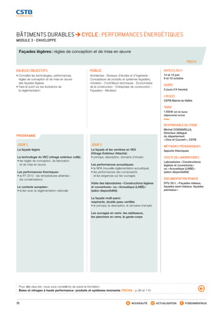 70 NOUVEAUTÉ ACTUALISATION FONDAMENTAUX
PROGRAMME
BÂTIMENTS DURABLES CYCLE : PERFORMANCES ÉNERGÉTIQUES
MODULE 3 - ENVELOPPE
Façades légères : règles de conception et de mise en œuvre
TEC11
ENJEUX/OBJECTIFS
• Connaître les technologies, performances,
règles de conception et de mise en œuvre
des façades légères
• Faire le point sur les évolutions de
la réglementation
PUBLIC
Architectes - Bureaux d’études et d’ingénierie -
Concepteurs de produits et systèmes façadiers,
miroitiers - Contrôleurs techniques - Économistes
de la construction - Entreprises de construction -
Façadiers - Miroitiers
DATE(S) 2014
14 et 15 juin
9 et 10 octobre
DURÉE
2 jours (14 heures)
LIEU(X)
CSTB Marne-la-Vallée
TARIF
1 250 € net de taxes
(déjeuner(s) inclus)
RESPONSABLE DU STAGE
Michel COSSAVELLA,
Directeur délégué
du département
« Clos et Couvert », CSTB
MÉTHODES PÉDAGOGIQUES
Apports théoriques
VISITE DE LABORATOIRES
Laboratoires « Constructions
légères et couvertures »
ou « Acoustique (LABE) »
(selon disponibilité)
DOCUMENTATION REMISE
DTU 33.1, « Façades rideaux,
façades semi-rideaux, façades
panneaux »
JOUR 1
La façade légère
La technologie du VEC (vitrage extérieur collé) :
• les règles de conception, de fabrication
et de mise en œuvre
Les performances thermiques :
• la RT 2012 - les températures atteintes -
les condensations
Le contexte européen :
• le lien avec la réglementation nationale
JOUR 2
La façade et les verrières en VEA
(Vitrage Extérieur Attaché) :
• principe, description, domaine d’emploi
Les performances acoustiques :
• la NRA (nouvelle réglementation acoustique)
• les performances des composants
et les exigences sur les ouvrages
Visite des laboratoires « Constructions légères
et couvertures » ou « Acoustique (LABE) »
(selon disponibilité)
La façade multi-paroi :
respirante, double peau ventilée
• le principe, la description, le domaine d’emploi
Les ouvrages en verre : les raidisseurs,
les planchers en verre, le garde-corps
Pour aller plus loin, nous vous conseillons de suivre la formation :
Baies et vitrages à haute performance : produits et systèmes innovants (TEC40) - p. 66 et 110
CSTB_CatalogueFormation_2014_p16-77.indd 70 19/11/13 13:02
 