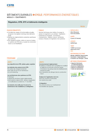 76 NOUVEAUTÉ ACTUALISATION FONDAMENTAUX
PROGRAMME
TEC33
BÂTIMENTS DURABLES CYCLE : PERFORMANCES ÉNERGÉTIQUES
MODULE 4 - ÉQUIPEMENTS
Régulation, GTB, GTC et bâtiments intelligents
ENJEUX/OBJECTIFS
• Connaître les usages et fonctionnalités actuelles
et futures d’une gestion technique des bâtiments
(GTB)
• Maîtriser les réglementations existantes spécifiques
aux systèmes
• Être capable de piloter, mettre en œuvre et évaluer
un système de GTB dans un projet de construction
neuve ou de réhabilitation
PUBLIC
Services techniques des maîtres d’ouvrage du
secteur du logement ou du tertiaire - Exploitants -
Entreprises et industriels - Fournisseurs
d’équipements - Maîtres d’œuvre : architectes,
bureaux d’études et d’ingénierie et de systèmes
DATE(S) 2014
29 et 30 janvier
22 et 23 octobre
DURÉE
2 jours (14 heures)
LIEU(X)
CSTB Paris
TARIF
1 250 € net de taxes
(déjeuner(s) inclus)
RESPONSABLE DU STAGE
Mireille JANDON, Responsable
de division « Automatismes
et Gestion de l’Énergie », CSTB
MÉTHODES PÉDAGOGIQUES
• Apports théoriques
et méthodologiques
• Exercice d’application
• Retours d’expérience
• Visite de laboratoires
JOUR 1
Les objectifs de la GTB : piloter, gérer, exploiter
Les attentes des acteurs de la GTB :
• le cahier des charges fonctionnel
• les outils de suivi et de maintenance
• le commissioning
Les architectures des systèmes de GTB :
• historique
• rappel des principaux textes réglementaires
• les évolutions depuis 2005 : décrets d’application
et modifications du décret du 17 mai 2006
Les besoins, les outils pour le suivi et la
maintenance des installations, la télégestion
JOUR 2
L’environnement réglementaire :
• l’arrêté du 18 février 2010 complétant et modifiant
le règlement de sécurité contre les risques
d’incendie et de panique dans les établissements
recevant le public
• les interdictions de déroger dans la construction
neuve
Analyse de l’application de la loi :
• les cas courants et particuliers
• le marché, les coûts
L’intégration :
• le coût et le retour sur investissement
• la flexibilité des espaces
CSTB_CatalogueFormation_2014_p16-77.indd 76 19/11/13 13:02
 