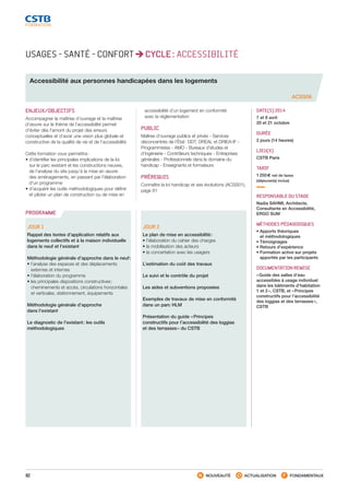 82 NOUVEAUTÉ ACTUALISATION FONDAMENTAUX
PROGRAMME
USAGES - SANTÉ - CONFORT CYCLE : ACCESSIBILITÉ
ACSS06
Accessibilité aux personnes handicapées dans les logements
ENJEUX/OBJECTIFS
Accompagner la maîtrise d’ouvrage et la maîtrise
d’œuvre sur le thème de l’accessibilité permet
d’éviter dès l’amont du projet des erreurs
conceptuelles et d’avoir une vision plus globale et
constructive de la qualité de vie et de l’accessibilité
Cette formation vous permettra :
• d’identifier les principales implications de la loi
sur le parc existant et les constructions neuves,
de l’analyse du site jusqu’à la mise en œuvre
des aménagements, en passant par l’élaboration
d’un programme
• d’acquérir les outils méthodologiques pour définir
et piloter un plan de construction ou de mise en
accessibilité d’un logement en conformité
avec la réglementation
PUBLIC
Maîtres d’ouvrage publics et privés - Services
déconcentrés de l’État : DDT, DREAL et DRIEA-IF -
Programmistes - AMO - Bureaux d’études et
d’ingénierie - Contrôleurs techniques - Entreprises
générales - Professionnels dans le domaine du
handicap - Enseignants et formateurs
PRÉREQUIS
Connaître la loi handicap et ses évolutions (ACSS01),
page 81
DATE(S) 2014
7 et 8 avril
20 et 21 octobre
DURÉE
2 jours (14 heures)
LIEU(X)
CSTB Paris
TARIF
1 250 € net de taxes
(déjeuner(s) inclus)
RESPONSABLE DU STAGE
Nadia SAHMI, Architecte,
Consultante en Accessibilité,
ERGO SUM
MÉTHODES PÉDAGOGIQUES
• Apports théoriques
et méthodologiques
• Témoignages
• Retours d’expérience
• Formation active sur projets
apportés par les participants
DOCUMENTATION REMISE
« Guide des salles d’eau
accessibles à usage individuel
dans les bâtiments d’habitation
1 et 2 », CSTB, et « Principes
constructifs pour l’accessibilité
des loggias et des terrasses »,
CSTB
JOUR 1
Rappel des textes d’application relatifs aux
logements collectifs et à la maison individuelle
dans le neuf et l’existant
Méthodologie générale d’approche dans le neuf :
• l’analyse des espaces et des déplacements
externes et internes
• l’élaboration du programme
• les principales dispositions constructives :
cheminements et accès, circulations horizontales
et verticales, stationnement, équipements
Méthodologie générale d’approche
dans l’existant
Le diagnostic de l’existant : les outils
méthodologiques
JOUR 2
Le plan de mise en accessibilité :
• l’élaboration du cahier des charges
• la mobilisation des acteurs
• la concertation avec les usagers
L’estimation du coût des travaux
Le suivi et le contrôle du projet
Les aides et subventions proposées
Exemples de travaux de mise en conformité
dans un parc HLM
Présentation du guide « Principes
constructifs pour l’accessibilité des loggias
et des terrasses » du CSTB
CSTB_CatalogueFormation_2014_p78-144.indd 82 19/11/13 14:59
 