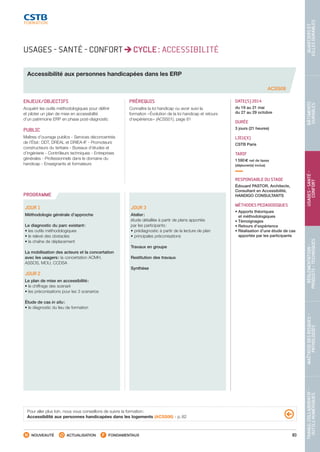 83
TRAVAILCOLLABORATIF- 
OUTILSNUMÉRIQUES
MAÎTRISEDESRISQUES– 
PATHOLOGIES
RÉGLEMENTATION- 
PRODUITS-TECHNIQUES
USAGES-SANTÉ- 
CONFORT
BÂTIMENTS 
DURABLES
QUARTIERSET 
VILLESDURABLES
NOUVEAUTÉ ACTUALISATION FONDAMENTAUX
PROGRAMME
Accessibilité aux personnes handicapées dans les ERP
ACSS08
ENJEUX/OBJECTIFS
Acquérir les outils méthodologiques pour définir
et piloter un plan de mise en accessibilité
d’un patrimoine ERP en phase post-diagnostic
PUBLIC
Maîtres d’ouvrage publics - Services déconcentrés
de l’État : DDT, DREAL et DRIEA-IF - Promoteurs
constructeurs du tertiaire - Bureaux d’études et
d’ingénierie - Contrôleurs techniques - Entreprises
générales - Professionnels dans le domaine du
handicap - Enseignants et formateurs
PRÉREQUIS
Connaître la loi handicap ou avoir suivi la
formation « Évolution de la loi handicap et retours
d’expérience » (ACSS01), page 81
DATE(S) 2014
du 19 au 21 mai
du 27 au 29 octobre
DURÉE
3 jours (21 heures)
LIEU(X)
CSTB Paris
TARIF
1 590 € net de taxes
(déjeuner(s) inclus)
RESPONSABLE DU STAGE
Édouard PASTOR, Architecte,
Consultant en Accessibilité,
HANDIGO CONSULTANTS
MÉTHODES PEDAGOGIQUES
• Apports théoriques
et méthodologiques
• Témoignages
• Retours d’expérience
• Réalisation d’une étude de cas
apportée par les participants
JOUR 1
Méthodologie générale d’approche
Le diagnostic du parc existant :
• les outils méthodologiques
• le relevé des obstacles
• la chaîne de déplacement
La mobilisation des acteurs et la concertation
avec les usagers : la concertation ACMH,
ASSOS, MOU, CCDSA
JOUR 2
Le plan de mise en accessibilité :
• le chiffrage des scenarii
• les préconisations pour les 3 scenarios
Étude de cas in situ :
• le diagnostic du lieu de formation
JOUR 3
Atelier :
étude détaillée à partir de plans apportés
par les participants :
• prédiagnostic à partir de la lecture de plan
• principales préconisations
Travaux en groupe
Restitution des travaux
Synthèse
Pour aller plus loin, nous vous conseillons de suivre la formation :
Accessibilité aux personnes handicapées dans les logements (ACSS06) - p. 82
USAGES - SANTÉ - CONFORT CYCLE : ACCESSIBILITÉ
CSTB_CatalogueFormation_2014_p78-144.indd 83 19/11/13 14:59
 