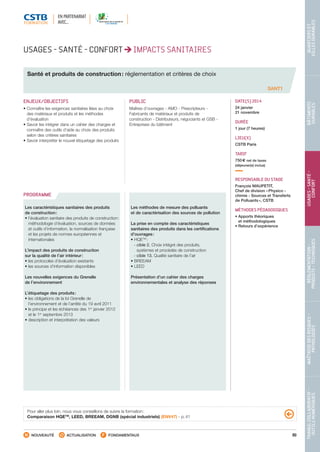 89
TRAVAILCOLLABORATIF- 
OUTILSNUMÉRIQUES
MAÎTRISEDESRISQUES– 
PATHOLOGIES
RÉGLEMENTATION- 
PRODUITS-TECHNIQUES
USAGES-SANTÉ- 
CONFORT
BÂTIMENTS 
DURABLES
QUARTIERSET 
VILLESDURABLES
NOUVEAUTÉ ACTUALISATION FONDAMENTAUX
PROGRAMME
USAGES - SANTÉ - CONFORT IMPACTS SANITAIRES
Santé et produits de construction : réglementation et critères de choix
SANT1
ENJEUX/OBJECTIFS
• Connaître les exigences sanitaires liées au choix
des matériaux et produits et les méthodes
d’évaluation
• Savoir les intégrer dans un cahier des charges et
connaître des outils d’aide au choix des produits
selon des critères sanitaires
• Savoir interpréter le nouvel étiquetage des produits
PUBLIC
Maîtres d’ouvrages - AMO - Prescripteurs -
Fabricants de matériaux et produits de
construction - Distributeurs, négociants et GSB -
Entreprises du bâtiment
DATE(S) 2014
24 janvier
21 novembre
DURÉE
1 jour (7 heures)
LIEU(X)
CSTB Paris
TARIF
750 € net de taxes
(déjeuner(s) inclus)
RESPONSABLE DU STAGE
François MAUPETIT,
Chef de division « Physico -
chimie - Sources et Transferts
de Polluants », CSTB
MÉTHODES PÉDAGOGIQUES
• Apports théoriques
et méthodologiques
• Retours d’expérience
Les caractéristiques sanitaires des produits
de construction :
• l’évaluation sanitaire des produits de construction :
méthodologie d’évaluation, sources de données
et outils d’information, la normalisation française
et les projets de normes européennes et
internationales
L’impact des produits de construction
sur la qualité de l’air intérieur :
• les protocoles d’évaluation existants
• les sources d’information disponibles
Les nouvelles exigences du Grenelle
de l’environnement
L’étiquetage des produits :
• les obligations de la loi Grenelle de
l’environnement et de l’arrêté du 19 avril 2011
• le principe et les échéances des 1er
janvier 2012
et le 1er
septembre 2013
• description et interprétation des valeurs
Les méthodes de mesure des polluants
et de caractérisation des sources de pollution
La prise en compte des caractéristiques
sanitaires des produits dans les certifications
d’ouvrages :
• HQETM
 :
 - cible 2. Choix intégré des produits,
systèmes et procédés de construction
 - cible 13. Qualité sanitaire de l’air
• BREEAM
• LEED
Présentation d’un cahier des charges
environnementales et analyse des réponses
Pour aller plus loin, nous vous conseillons de suivre la formation :
Comparaison HQETM
, LEED, BREEAM, DGNB (spécial industriels) (ENV47) - p. 41
EN PARTENARIAT
AVEC…
CSTB_CatalogueFormation_2014_p78-144.indd 89 19/11/13 14:59
 