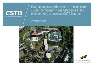 Evaluation en soufflerie des effets du climat
sur les composants des bâtiments et les
équipements urbains au CSTB Nantes
Jérôme Vinet
Le CSTB soutient et accompagne les entreprises pour faire progresser la
qualité et la sécurité des bâtiments.
 
