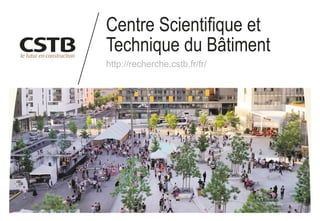 Centre Scientifique et
Technique du Bâtiment
http://recherche.cstb.fr/fr/
 