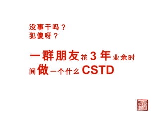 没事干吗？ 犯傻呀？ 一群朋友 花 3 年 业余时间 做 一个什么 CSTD 