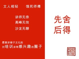 文人相轻  饿死师傅 讲师无奈 愿意讲梯子文化的 对 培训 非常 感兴趣 的 圈子 高峰无效 沙龙无聊 先舍后得 