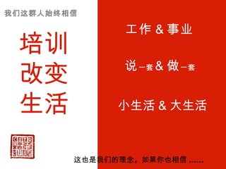 培训改变生活 工作 & 事业 说 一套 & 做 一套 小生活 & 大生活 我们这群人始终相信 这也是我们的理念。如果你也相信 ...... 