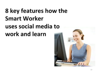 8	
  key	
  features	
  how	
  the	
  	
  
Smart	
  Worker	
  	
  
uses	
  social	
  media	
  to	
  
work	
  and	
  learn	...