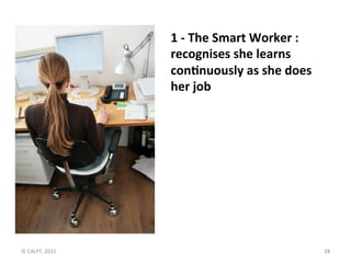 1	
  -­‐	
  The	
  Smart	
  Worker	
  :	
  
                          recognises	
  she	
  learns	
  
                    ...