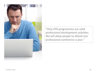 “Only	
  CPD	
  programmes	
  are	
  valid	
  
                          professional	
  development	
  acLviLes.	
  	
  
...