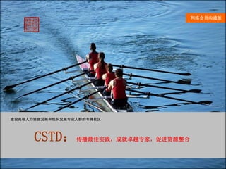 网络会员沟通版




建设高端人力资源发展和组织发展专业人群的专属社区




      CSTD：传播最佳实践，成就卓越专家，促进资源整合
                                  2011.2.8 北京
 
