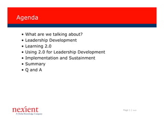 Agenda

 •   What are we talking about?
 •   Leadership Development
 •   Learning 2.0
 •   Using 2.0 for Leadership Development
 •   Implementation and Sustainment
 •   Summary
 •   Q and A




                                            Page 1 |   I0608
 