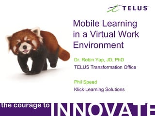 Mobile Learning
Robin Yap, JD, PhD
TELUS Transformation Office

Phil Speed
Klick Learning Solutions

the courage to

 