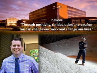 2 
I believe… 
“Through positivity, collaboration and passion 
we can change our work and change our lives.” 
 