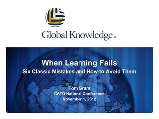 When Learning Fails
Six Classic Mistakes and How to Avoid Them


                 Tom Gram
           CSTD National Conference
              November 1, 2012
 