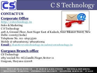 C S Technology
CONTACT US
Corporate Office
http://cstechnology.in
Sales & Marketing
C S Technology
428 A, Ground Floor, Sa...