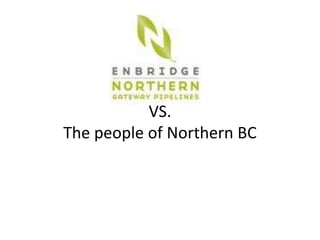VS.
The people of Northern BC
 
