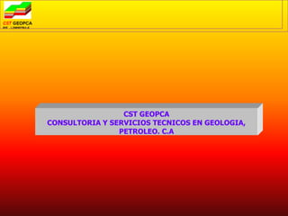 CST GEOPCA
CONSULTORIA Y SERVICIOS TECNICOS EN GEOLOGIA,
                PETROLEO. C.A
 