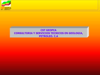CST GEOPCA
CONSULTORIA Y SERVICIOS TECNICOS EN GEOLOGIA,
PETROLEO. C.A
 