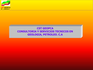 CST GEOPCA
CONSULTORIA Y SERVICIOS TECNICOS EN
      GEOLOGIA, PETROLEO. C.A
 