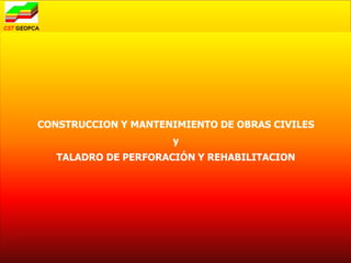 CONSTRUCCION Y MANTENIMIENTO DE OBRAS CIVILES
                      y
   TALADRO DE PERFORACIÓN Y REHABILITACION
 