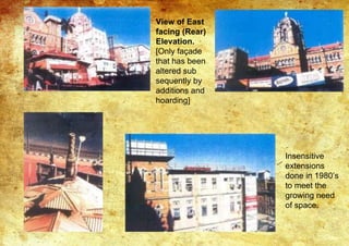 View of East
facing (Rear)
Elevation.
[Only façade
that has been
altered sub
sequently by
additions and
hoarding]
Insensitive
extensions
done in 1980’s
to meet the
growing need
of space.
 