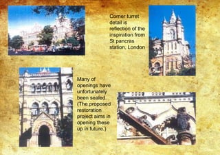 Corner turret
detail is
reflection of the
inspiration from
St pancras
station, London
Many of
openings have
unfortunately
been sealed.
(The proposed
restoration
project aims in
opening these
up in future.)
 