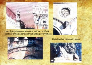 Use of polychrome masonary, animal motifs &
coats of arms decorates this building everywhere.
High level of carving in stone.
 