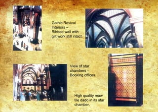 Gothic Revival
Interiors –
Ribbed wall with
gilt work still intact.
View of star
chambers –
Booking offices.
High quality maw
tile dado in its star
chamber.
 