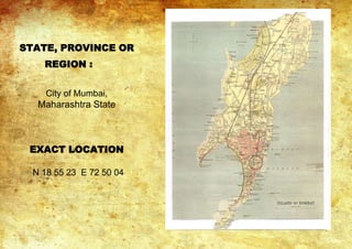 STATE, PROVINCE OR
REGION :
City of Mumbai,
Maharashtra State
EXACT LOCATION
N 18 55 23 E 72 50 04
 