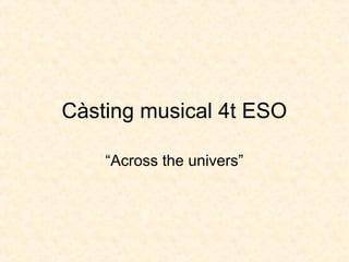 Càsting musical 4t ESO
“Across the univers”
 