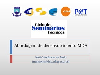 Abordagem de desenvolvimento MDA

         Natã Venâncio de Melo
       (natanvm@dsc.ufcg.edu.br)
 