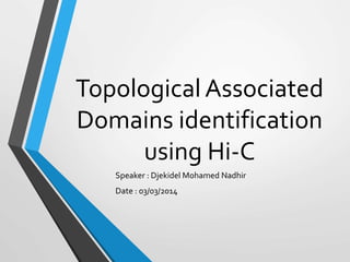 Topological Associated
Domains identification
using Hi-C
Speaker : Djekidel Mohamed Nadhir
Date : 03/03/2014
 