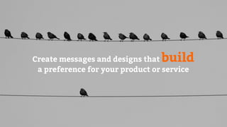 Create messages and designs that build
a preference for your product or service
 