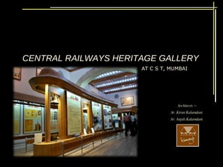 CENTRAL RAILWAYS HERITAGE GALLERY AT C S T, MUMBAI Architects ~ Ar. Kiran Kalamdani Ar. Anjali Kalamdani 