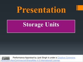 Presentation
Storage Units
Performance Appraisal by Jyoti Singh is under a Creative Commons
Attribution-NonCommercial-ShareAlike 4.0 International License.
 
