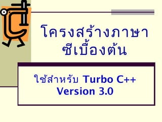 โครงสร้างภาษา
ซีเบื้องต้น
ใช้สำาหรับ Turbo C++
Version 3.0
 