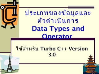 ประเภทของข้อมูลและ
ตัวดำำเนินกำร
Data Types and
Operator
ใช้สำำหรับ Turbo C++ Version
3.0
 