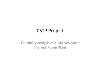 CSTP	
  Project	
  

Feasibility	
  analysis	
  of	
  a	
  100	
  MW	
  Solar	
  
         Thermal	
  Power	
  Plant	
  
 